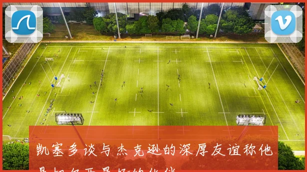 凯塞多谈与杰克逊的深厚友谊称他是切尔西最好的伙伴