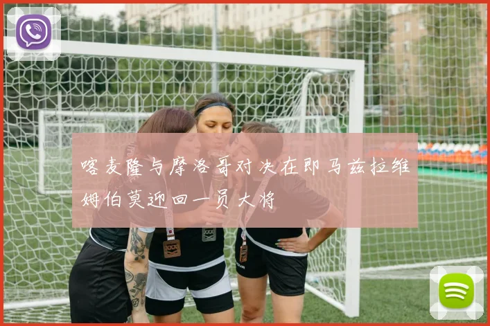 喀麦隆与摩洛哥对决在即马兹拉维姆伯莫迎回一员大将