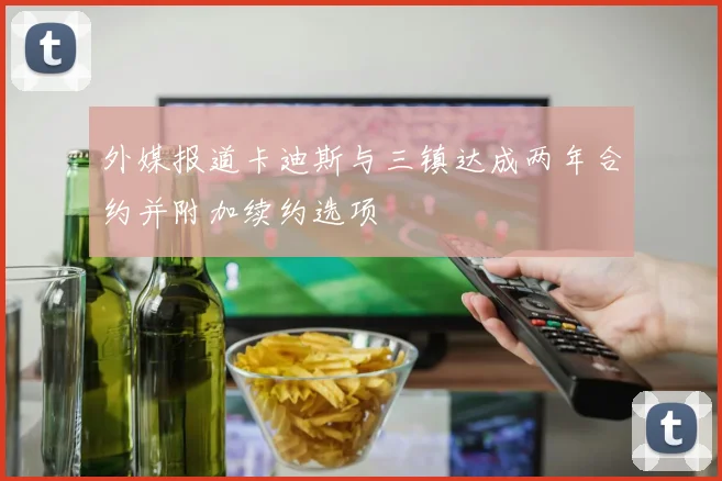 外媒报道卡迪斯与三镇达成两年合约并附加续约选项