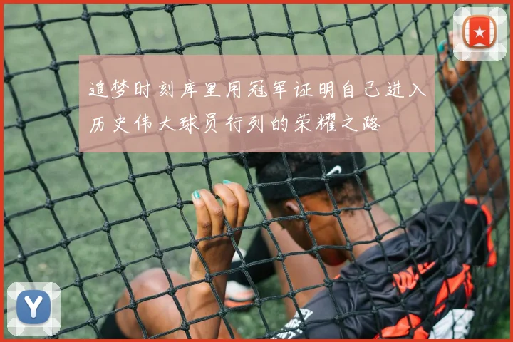 追梦时刻库里用冠军证明自己进入历史伟大球员行列的荣耀之路