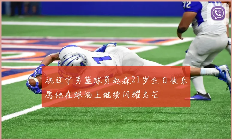 祝辽宁男篮球员赵森21岁生日快乐愿他在球场上继续闪耀光芒