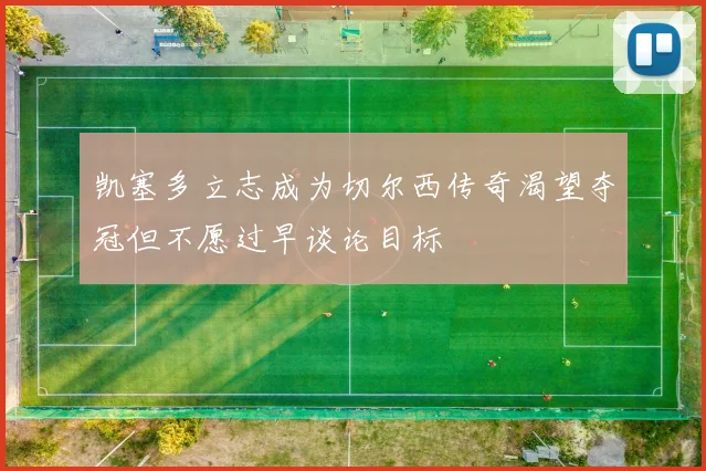 凯塞多立志成为切尔西传奇渴望夺冠但不愿过早谈论目标