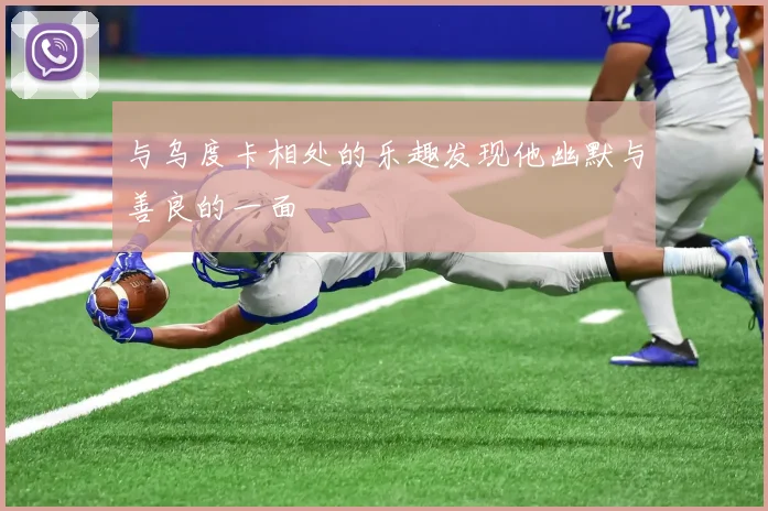 与乌度卡相处的乐趣发现他幽默与善良的一面