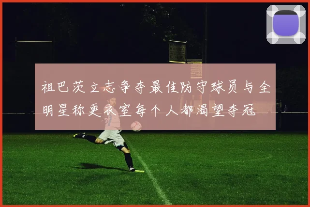 祖巴茨立志争夺最佳防守球员与全明星称更衣室每个人都渴望夺冠