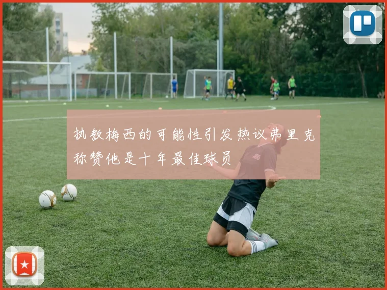 执教梅西的可能性引发热议弗里克称赞他是十年最佳球员