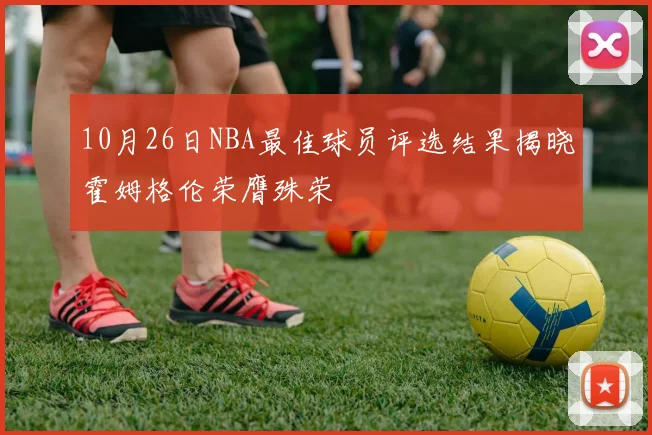 10月26日NBA最佳球员评选结果揭晓霍姆格伦荣膺殊荣