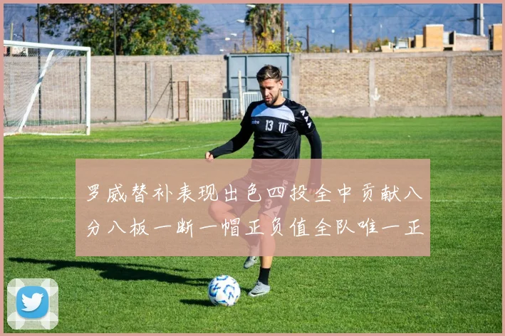 罗威替补表现出色四投全中贡献八分八板一断一帽正负值全队唯一正值