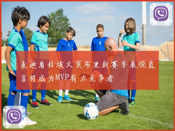 麦迪看好埃文莫布里新赛季表现直言将成为MVP有力竞争者