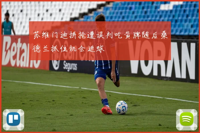 苏维门迪拼抢遭误判吃黄牌随后桑德兰抓住机会进球