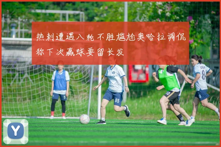 热刺遭遇八轮不胜尴尬奥哈拉调侃称下次赢球要留长发