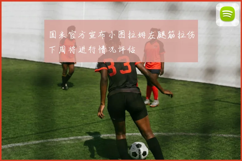 国米官方宣布小图拉姆左腿筋拉伤下周将进行情况评估