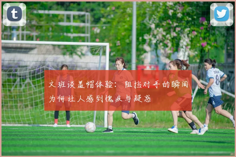文班谈盖帽体验：阻挡对手的瞬间为何让人感到愧疚与疑惑