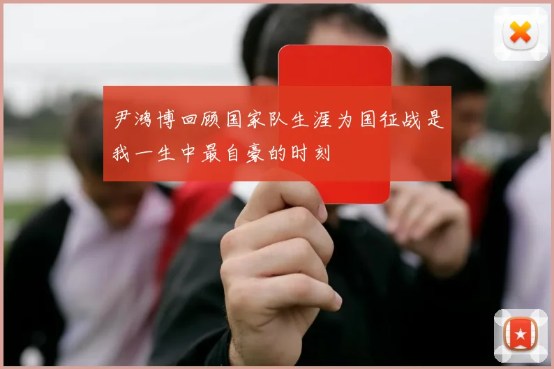 尹鸿博回顾国家队生涯为国征战是我一生中最自豪的时刻