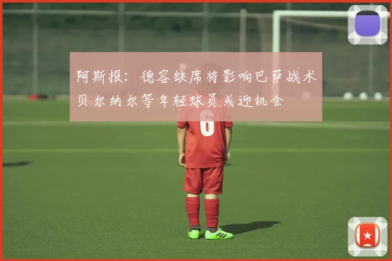 阿斯报：德容缺席将影响巴萨战术贝尔纳尔等年轻球员或迎机会