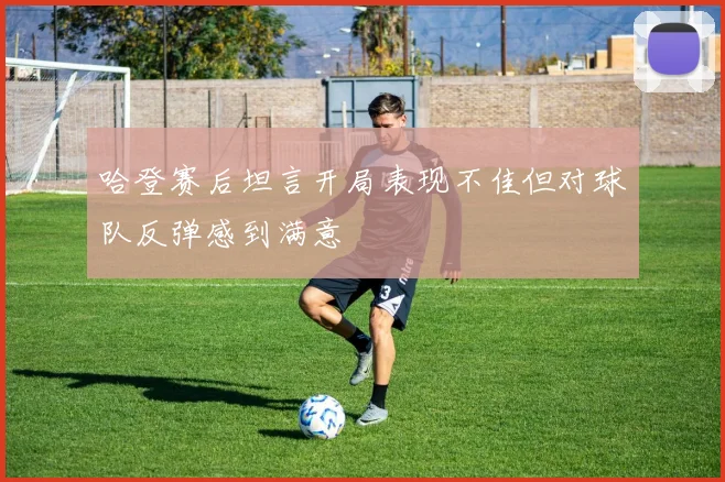 哈登赛后坦言开局表现不佳但对球队反弹感到满意