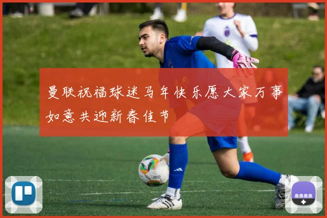 曼联祝福球迷马年快乐愿大家万事如意共迎新春佳节