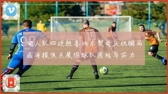 湖人队四连胜喜讯东契奇庆祝瞬间成海报焦点展现球队团结与实力
