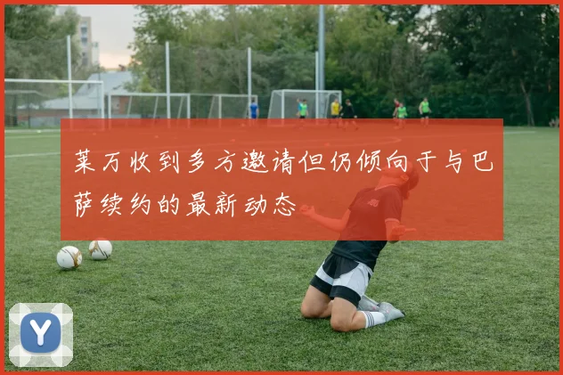 莱万收到多方邀请但仍倾向于与巴萨续约的最新动态